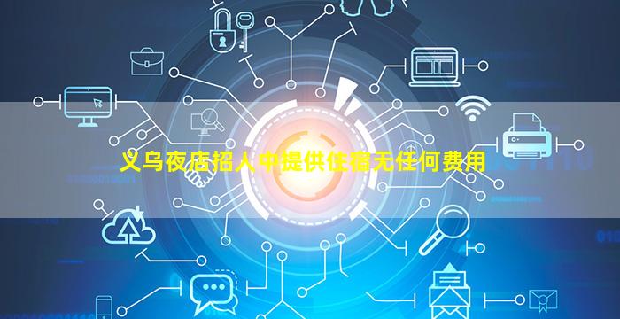 义乌夜店招人中提供住宿无任何费用