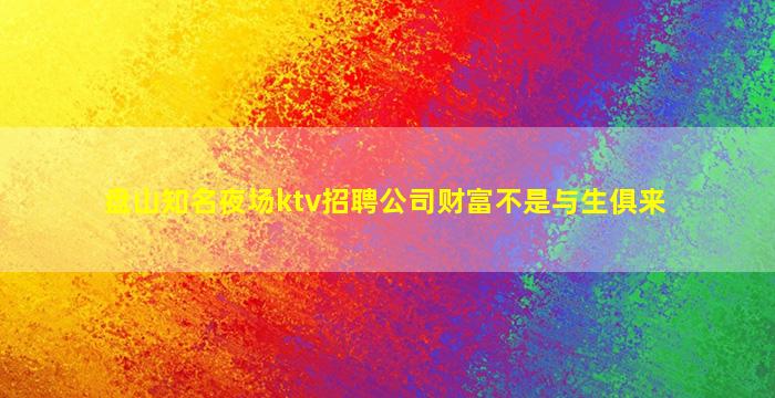 盘山知名夜场ktv招聘公司财富不是与生俱来